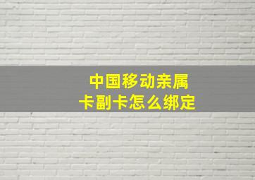 中国移动亲属卡副卡怎么绑定