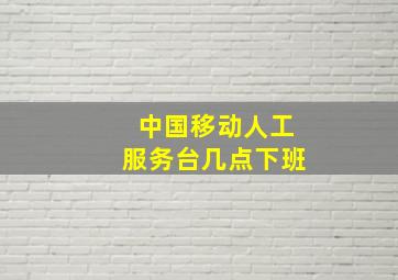 中国移动人工服务台几点下班