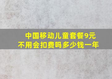 中国移动儿童套餐9元不用会扣费吗多少钱一年