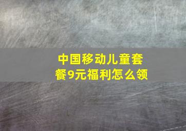 中国移动儿童套餐9元福利怎么领