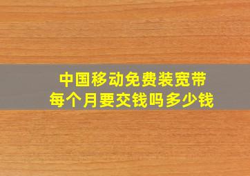 中国移动免费装宽带每个月要交钱吗多少钱