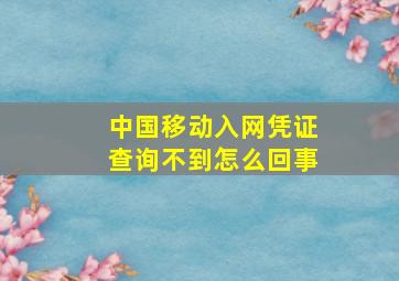 中国移动入网凭证查询不到怎么回事