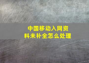 中国移动入网资料未补全怎么处理