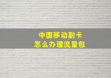 中国移动副卡怎么办理流量包