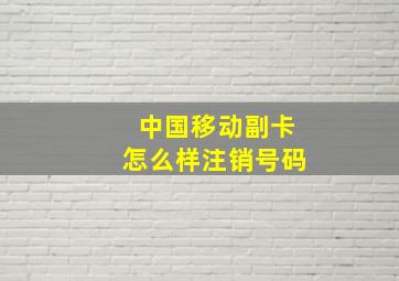 中国移动副卡怎么样注销号码