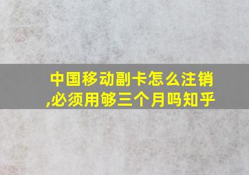 中国移动副卡怎么注销,必须用够三个月吗知乎