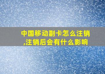 中国移动副卡怎么注销,注销后会有什么影响