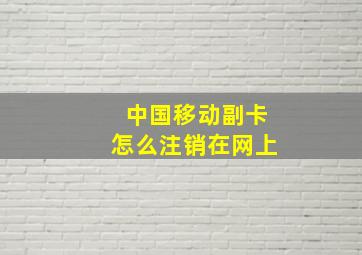 中国移动副卡怎么注销在网上