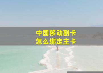 中国移动副卡怎么绑定主卡