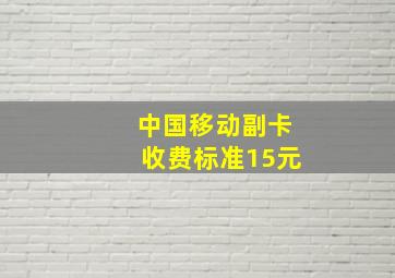 中国移动副卡收费标准15元