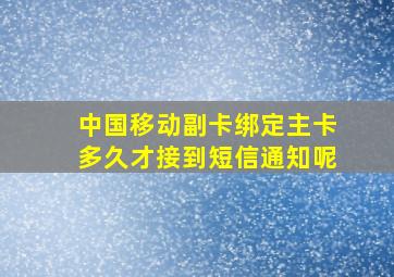 中国移动副卡绑定主卡多久才接到短信通知呢