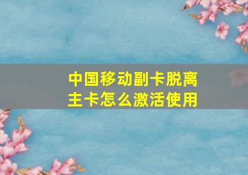 中国移动副卡脱离主卡怎么激活使用