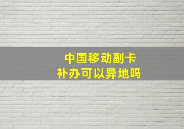 中国移动副卡补办可以异地吗