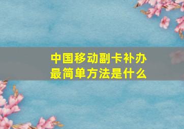 中国移动副卡补办最简单方法是什么