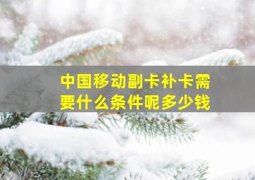 中国移动副卡补卡需要什么条件呢多少钱