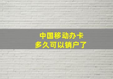 中国移动办卡多久可以销户了