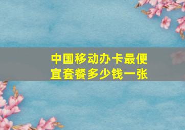 中国移动办卡最便宜套餐多少钱一张