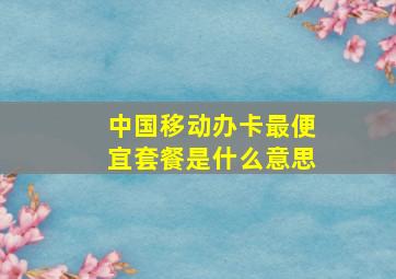 中国移动办卡最便宜套餐是什么意思