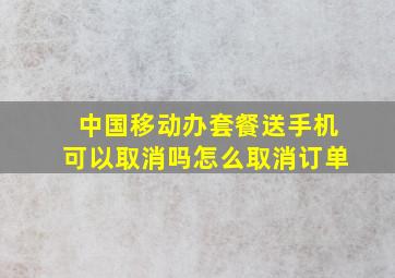 中国移动办套餐送手机可以取消吗怎么取消订单