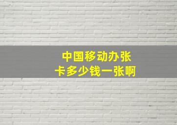 中国移动办张卡多少钱一张啊