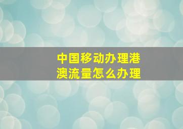 中国移动办理港澳流量怎么办理