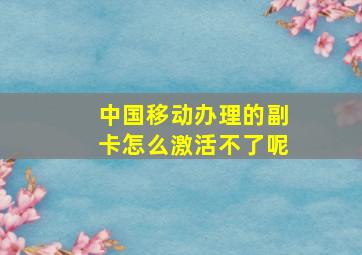 中国移动办理的副卡怎么激活不了呢