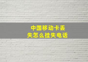 中国移动卡丢失怎么挂失电话