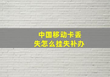 中国移动卡丢失怎么挂失补办