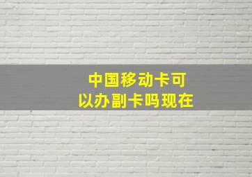 中国移动卡可以办副卡吗现在