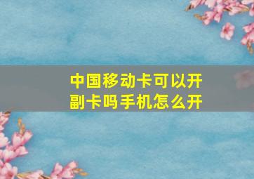 中国移动卡可以开副卡吗手机怎么开