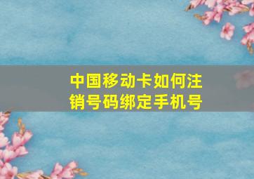 中国移动卡如何注销号码绑定手机号