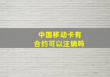 中国移动卡有合约可以注销吗