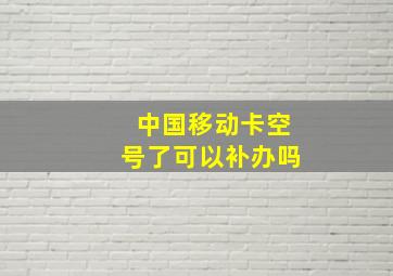 中国移动卡空号了可以补办吗