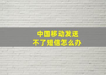 中国移动发送不了短信怎么办