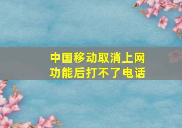 中国移动取消上网功能后打不了电话