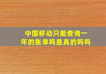 中国移动只能查询一年的账单吗是真的吗吗