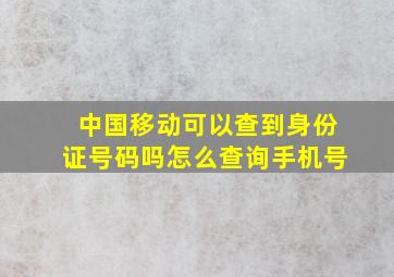 中国移动可以查到身份证号码吗怎么查询手机号