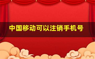 中国移动可以注销手机号