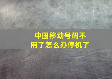 中国移动号码不用了怎么办停机了