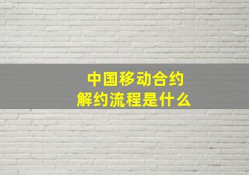 中国移动合约解约流程是什么