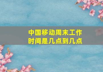 中国移动周末工作时间是几点到几点