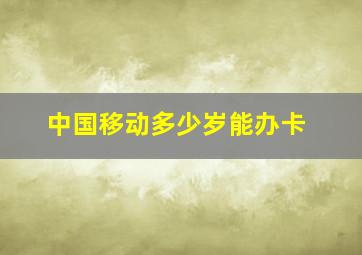 中国移动多少岁能办卡