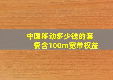 中国移动多少钱的套餐含100m宽带权益