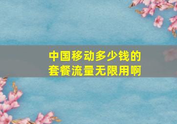 中国移动多少钱的套餐流量无限用啊