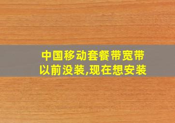 中国移动套餐带宽带以前没装,现在想安装