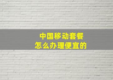 中国移动套餐怎么办理便宜的