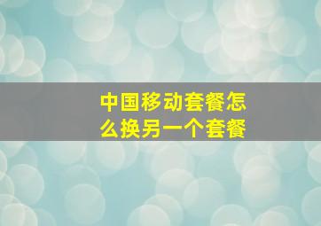 中国移动套餐怎么换另一个套餐