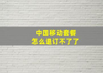 中国移动套餐怎么退订不了了