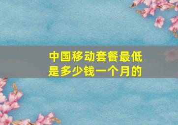 中国移动套餐最低是多少钱一个月的