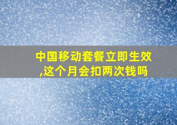 中国移动套餐立即生效,这个月会扣两次钱吗